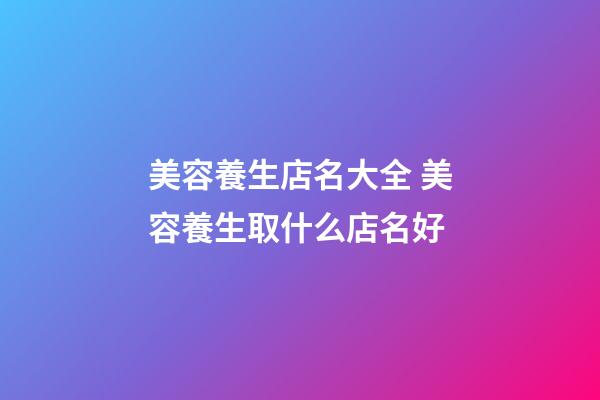 美容養生店名大全 美容養生取什么店名好-第1張-店鋪起名-玄機派